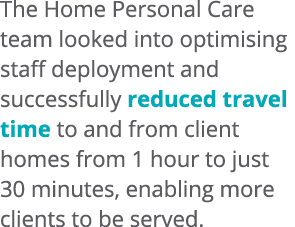 The Home Personal Care team looked into optimising staff deployment and successfully reduced travel time to and from ...