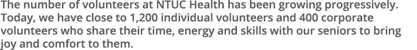 The number of volunteers at NTUC Health has been growing progressively. Today, we have close to 1,200 individual volu...