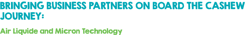 BRINGING BUSINESS PARTNERS ON BOARD THE CASHEW JOURNEY: Air Liquide and Micron Technology