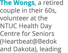 The Wongs, a retired couple in their 60s, volunteer at the NTUC Health Day Centre for Seniors (Heartbeat@Bedok and Da...