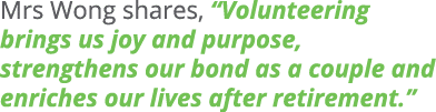 Mrs Wong shares, “Volunteering brings us joy and purpose, strengthens our bond as a couple and enriches our lives aft...