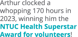 Arthur clocked a whopping 170 hours in 2023, winning him the NTUC Health Superstar Award for volunteers! 