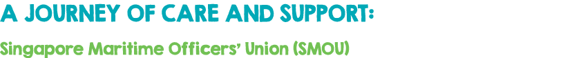 A JOURNEY OF CARE AND SUPPORT: Singapore Maritime Officers’ Union (SMOU) 