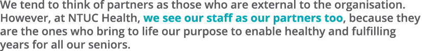 We tend to think of partners as those who are external to the organisation. However, at NTUC Health, we see our staff...