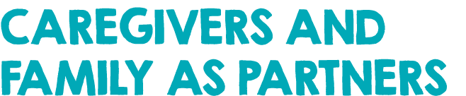 CAREGIVERS AND FAMILY AS PARTNERS